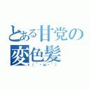 とある甘党の変色髪（（´・ω・｀））