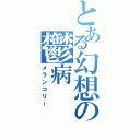 とある幻想の鬱病（メランコリー）