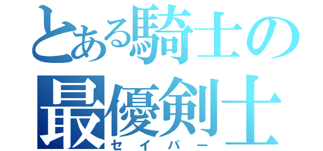 とある騎士の最優剣士（セイバー）