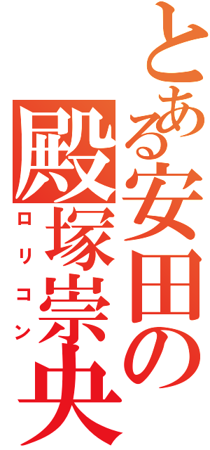 とある安田の殿塚崇央（ロリコン）