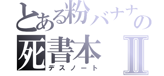 とある粉バナナの死書本Ⅱ（デスノート）