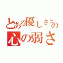 とある優しさという名の心の弱さ（）