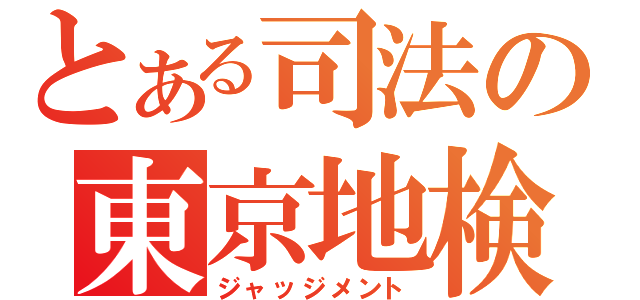 とある司法の東京地検（ジャッジメント）