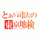 とある司法の東京地検（ジャッジメント）