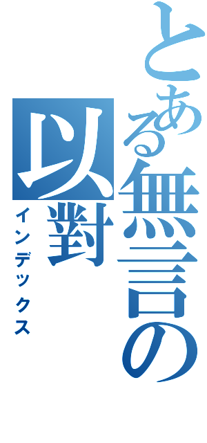 とある無言の以對（インデックス）