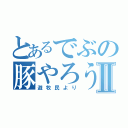 とあるでぶの豚やろうⅡ（遊牧民より）