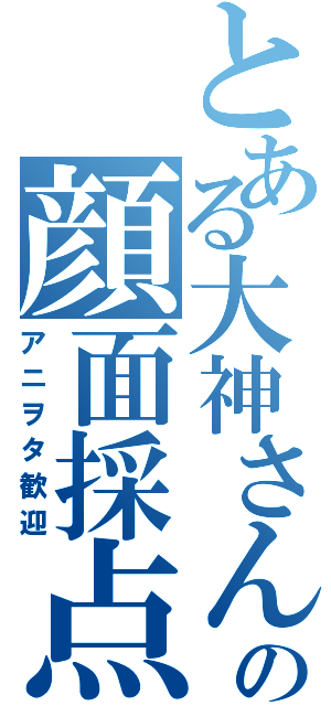 とある大神さんの顔面採点（アニヲタ歓迎）