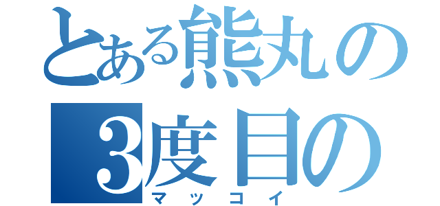 とある熊丸の３度目のモテ期（マッコイ）