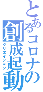 とあるコロナの創成起動（クリエイション）