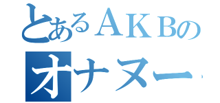 とあるＡＫＢのオナヌー（）