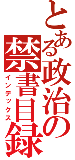 とある政治の禁書目録（インデックス）