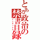 とある政治の禁書目録（インデックス）