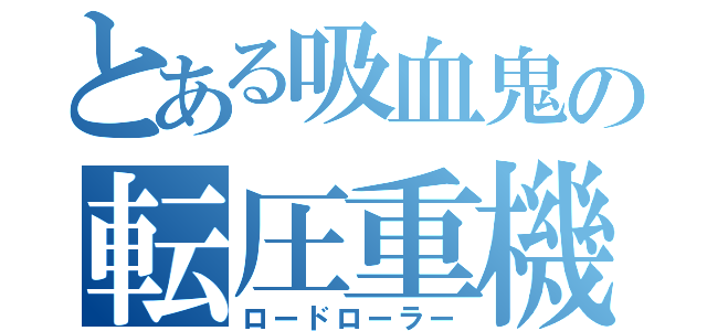 とある吸血鬼の転圧重機（ロードローラー）