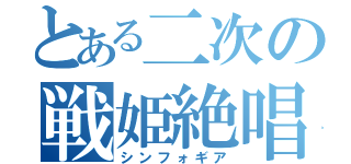 とある二次の戦姫絶唱（シンフォギア）