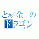 とある金のドラゴン（ボール）