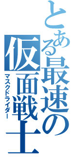 とある最速の仮面戦士（マスクドライダー）