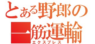 とある野郎の一筋運輸（エクスプレス）