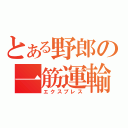 とある野郎の一筋運輸（エクスプレス）