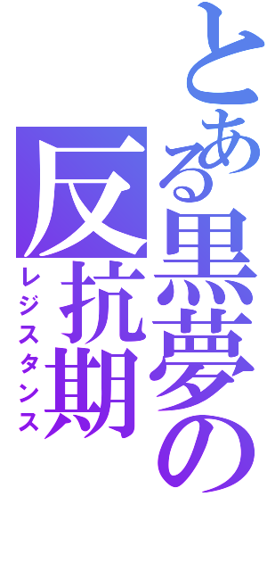 とある黒夢の反抗期（レジスタンス）