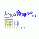 とある魔理沙愛の雷神（ライジング）