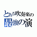 とある吹奏楽の最強の演奏者（）