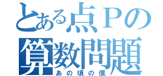 とある点Ｐの算数問題（あの頃の僕）