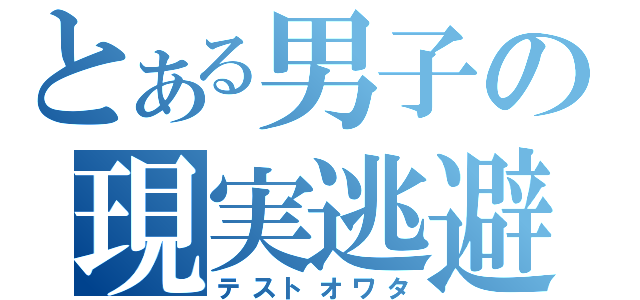 とある男子の現実逃避（テストオワタ）