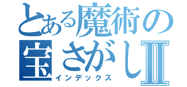 とある魔術の宝さがしⅡ（インデックス）