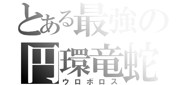 とある最強の円環竜蛇（ウロボロス）