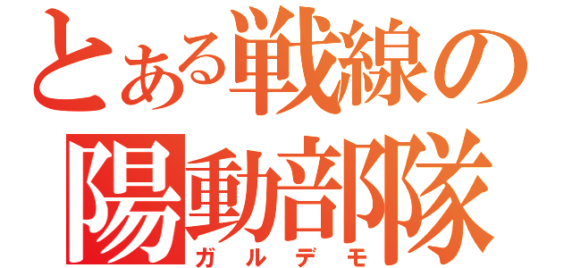 とある戦線の陽動部隊（ガルデモ）