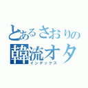 とあるさおりの韓流オタク（インデックス）