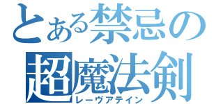 とある禁忌の超魔法剣（レーヴアテイン）