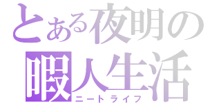 とある夜明の暇人生活（ニートライフ）