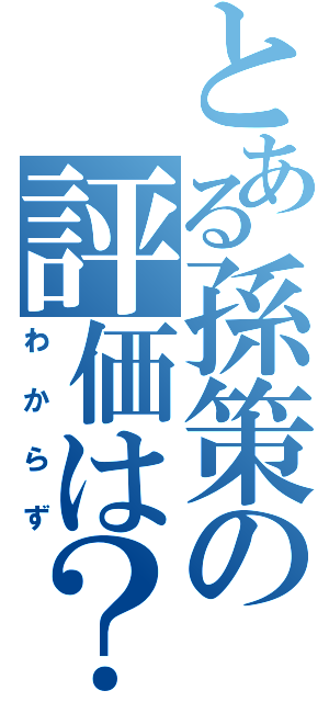 とある孫策の評価は？（わからず）