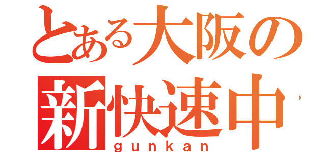 とある大阪の新快速中毒（ｇｕｎｋａｎ）