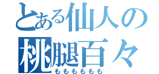 とある仙人の桃腿百々（もももももも）