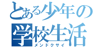 とある少年の学校生活（メンドクサイ）