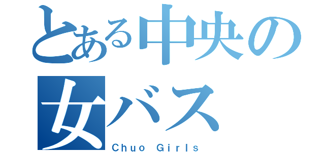 とある中央の女バス（Ｃｈｕｏ Ｇｉｒｌｓ ）