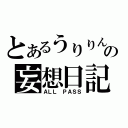 とあるうりりんの妄想日記（ＡＬＬ　ＰＡＳＳ）