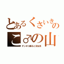 とあるくさいきのこ♂の山（チンポコ振ると双生児）