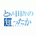 とある田舎の知ったかぶり（カラニシノ）