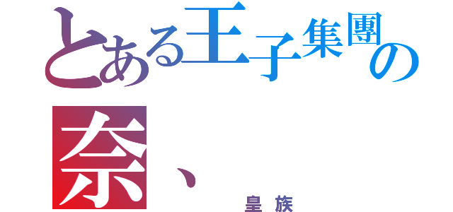 とある王子集團の奈、（   皇族）