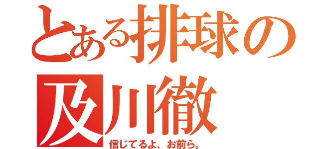 とある排球の及川徹（信じてるよ、お前ら。）