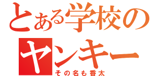 とある学校のヤンキー（その名も香太）