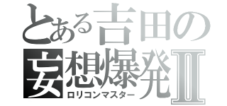 とある吉田の妄想爆発Ⅱ（ロリコンマスター）