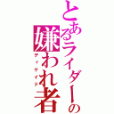 とあるライダーの嫌われ者（ディケイド）