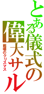 とある儀式の偉大サル（戦場のクリスマス）