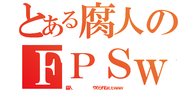 とある腐人のＦＰＳｗｗ（腐人       やめられねぇぇｗｗｗ）