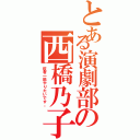 とある演劇部の西橋乃子（役者一筋やりたいです。）