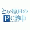 とある原田のＰＣ熱中（パソコンシンドローム）